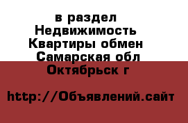  в раздел : Недвижимость » Квартиры обмен . Самарская обл.,Октябрьск г.
